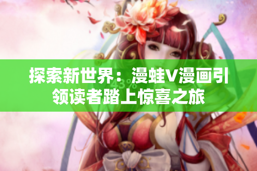 探索新世界：漫蛙V漫畫引領(lǐng)讀者踏上驚喜之旅