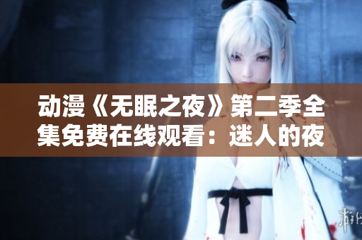 動(dòng)漫《無(wú)眠之夜》第二季全集免費(fèi)在線觀看：迷人的夜晚世界再度開啟