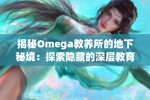 揭秘Omega教養(yǎng)所的地下秘境：探索隱藏的深層教育與培養(yǎng)之道