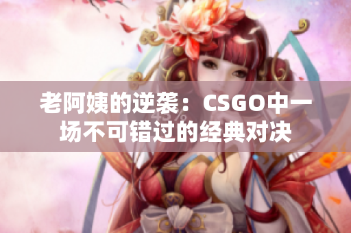 老阿姨的逆襲：CSGO中一場不可錯過的經(jīng)典對決