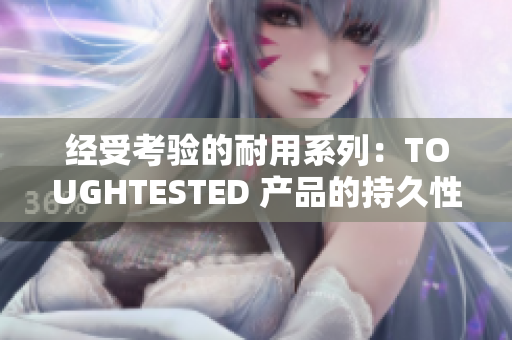 經(jīng)受考驗的耐用系列：TOUGHTESTED 產(chǎn)品的持久性能