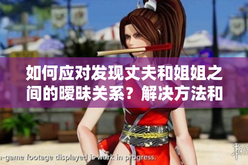如何應(yīng)對(duì)發(fā)現(xiàn)丈夫和姐姐之間的曖昧關(guān)系？解決方法和建議