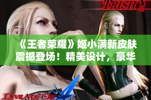 《王者榮耀》姬小滿新皮膚震撼登場(chǎng)！精美設(shè)計(jì)，豪華獎(jiǎng)勵(lì)，玩家期待已久！