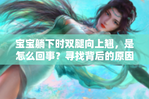 寶寶躺下時(shí)雙腿向上翹，是怎么回事？尋找背后的原因和解決方法
