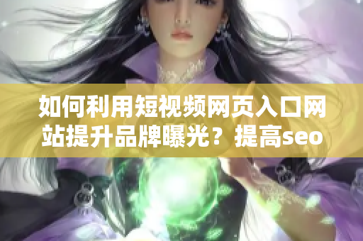 如何利用短視頻網頁入口網站提升品牌曝光？提高seo效果并推廣你的視頻內容