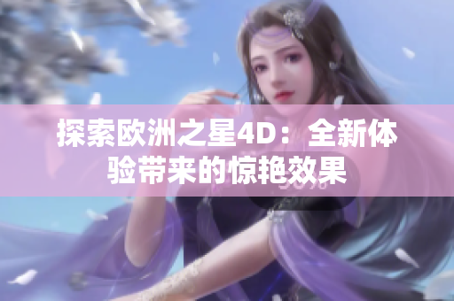 探索歐洲之星4D：全新體驗(yàn)帶來(lái)的驚艷效果