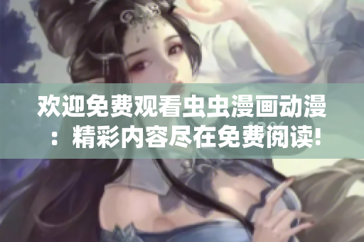 歡迎免費觀看蟲蟲漫畫動漫：精彩內容盡在免費閱讀!