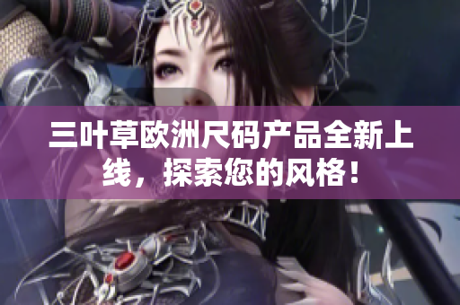 三葉草歐洲尺碼產(chǎn)品全新上線，探索您的風(fēng)格！