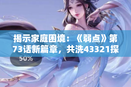 揭示家庭困境：《弱點》第73話新篇章，共洗43321探索不同命運