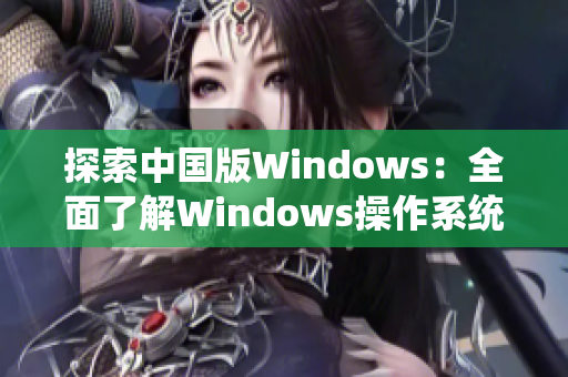 探索中國版Windows：全面了解Windows操作系統在野外的應用與發(fā)展