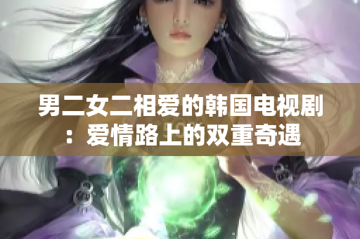 男二女二相愛(ài)的韓國(guó)電視劇：愛(ài)情路上的雙重奇遇