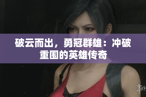 破云而出，勇冠群雄：沖破重圍的英雄傳奇