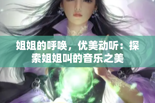 姐姐的呼喚，優(yōu)美動(dòng)聽(tīng)：探索姐姐叫的音樂(lè)之美