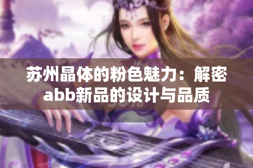 蘇州晶體的粉色魅力：解密abb新品的設(shè)計(jì)與品質(zhì)