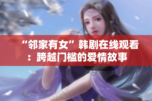 “鄰家有女”韓劇在線觀看：跨越門(mén)檻的愛(ài)情故事