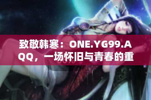 致敬韓寒：ONE.YG99.AQQ，一場(chǎng)懷舊與青春的重逢