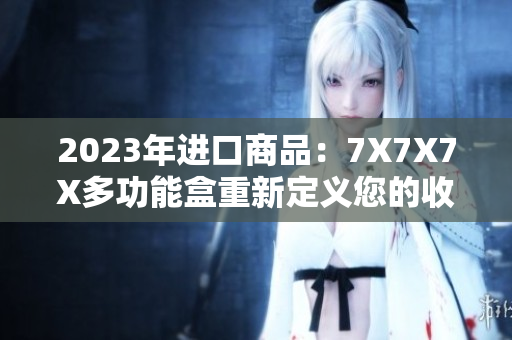 2023年進口商品：7X7X7X多功能盒重新定義您的收納體驗