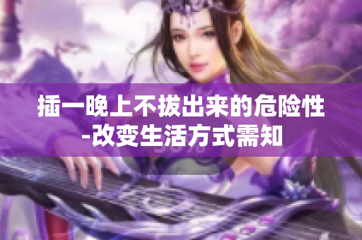 插一晚上不拔出來的危險性-改變生活方式需知