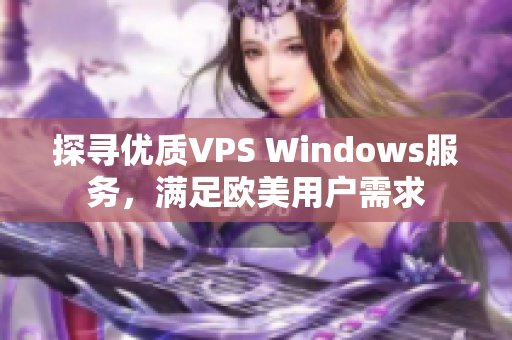探尋優(yōu)質(zhì)VPS Windows服務(wù)，滿足歐美用戶需求