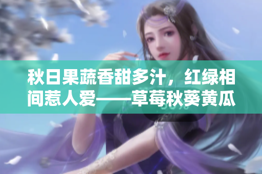 秋日果蔬香甜多汁，紅綠相間惹人愛(ài)——草莓秋葵黃瓜絲瓜芭樂(lè)綠巨人