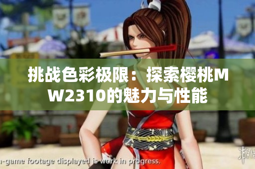 挑戰(zhàn)色彩極限：探索櫻桃MW2310的魅力與性能