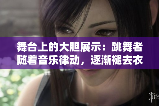 舞臺上的大膽展示：跳舞者隨著音樂律動，逐漸褪去衣物