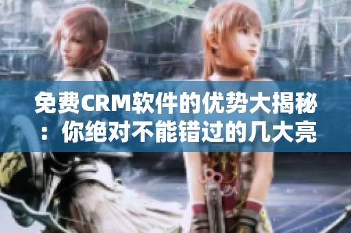 免費(fèi)CRM軟件的優(yōu)勢(shì)大揭秘：你絕對(duì)不能錯(cuò)過(guò)的幾大亮點(diǎn)！