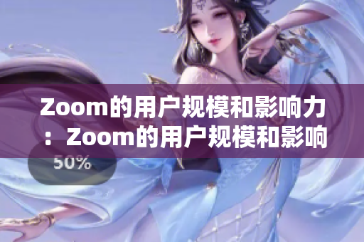 Zoom的用戶規(guī)模和影響力：Zoom的用戶規(guī)模和影響力是否與其聲譽(yù)相符？
