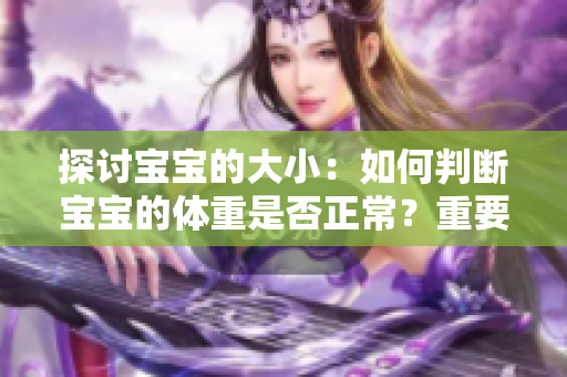 探討寶寶的大?。喝绾闻袛鄬殞毜捏w重是否正常？重要的指標(biāo)與關(guān)注點(diǎn)