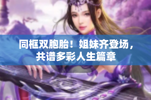 同框雙胞胎！姐妹齊登場，共譜多彩人生篇章