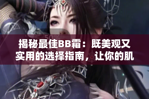 揭秘最佳BB霜：既美觀又實(shí)用的選擇指南，讓你的肌膚煥發(fā)光彩