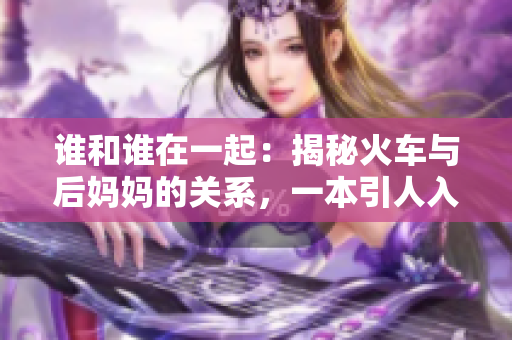 誰和誰在一起：揭秘火車與后媽媽的關系，一本引人入勝的書籍
