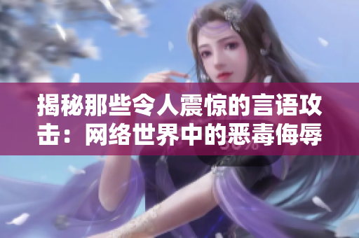 揭秘那些令人震驚的言語(yǔ)攻擊：網(wǎng)絡(luò)世界中的惡毒侮辱與難以置信的詆毀之語(yǔ)