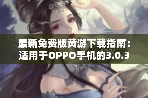 最新免費版黃游下載指南：適用于OPPO手機的3.0.3完整匯總