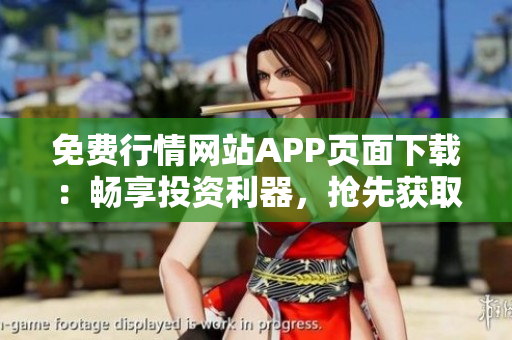 免費行情網(wǎng)站APP頁面下載：暢享投資利器，搶先獲取實時行情！