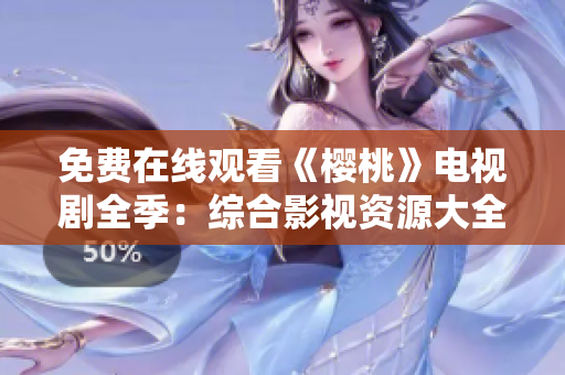 免費(fèi)在線觀看《櫻桃》電視劇全季：綜合影視資源大全為您呈現(xiàn)