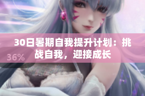 30日暑期自我提升計劃：挑戰(zhàn)自我，迎接成長