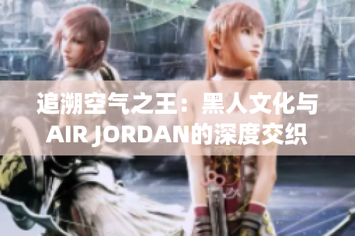 追溯空氣之王：黑人文化與AIR JORDAN的深度交織