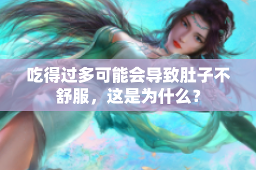 吃得過多可能會導(dǎo)致肚子不舒服，這是為什么？