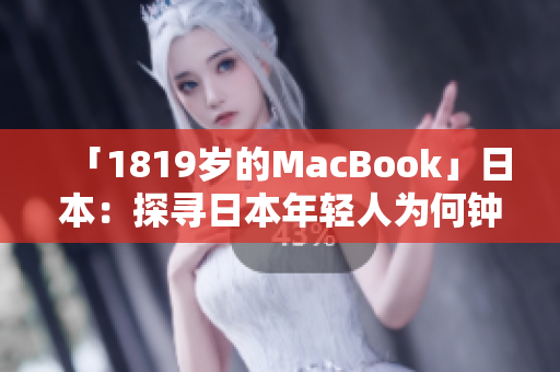 「1819歲的MacBook」日本：探尋日本年輕人為何鐘愛這款老機(jī)型