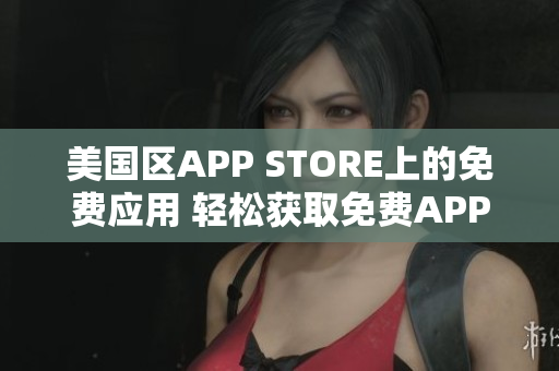 美國區(qū)APP STORE上的免費應用 輕松獲取免費APP的方法
