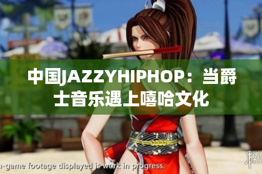 中國JAZZYHIPHOP：當(dāng)爵士音樂遇上嘻哈文化