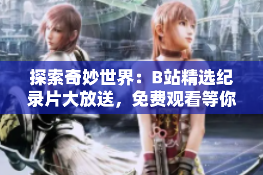 探索奇妙世界：B站精選紀(jì)錄片大放送，免費觀看等你來！