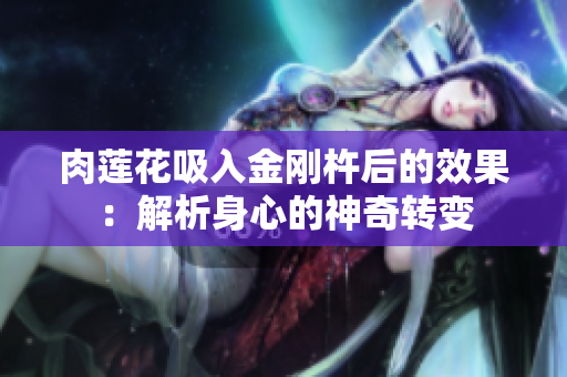 肉蓮花吸入金剛杵后的效果：解析身心的神奇轉(zhuǎn)變