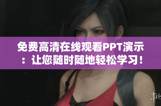 免費高清在線觀看PPT演示：讓您隨時隨地輕松學(xué)習(xí)！