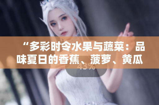 “多彩時(shí)令水果與蔬菜：品味夏日的香蕉、菠蘿、黃瓜、草莓、櫻桃、榴蓮、茄子”