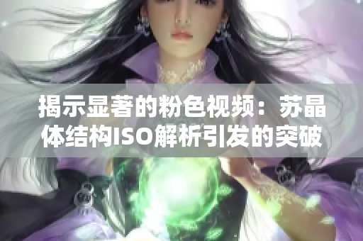 揭示顯著的粉色視頻：蘇晶體結(jié)構(gòu)ISO解析引發(fā)的突破性進(jìn)展