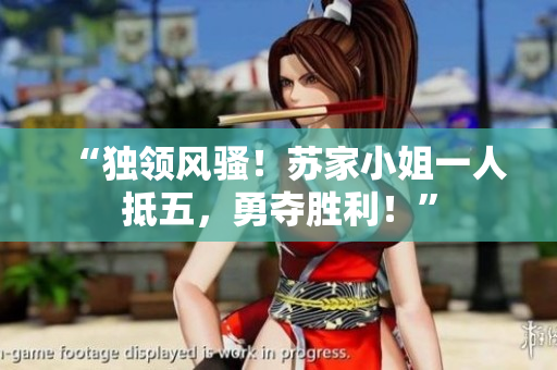 “獨(dú)領(lǐng)風(fēng)騷！蘇家小姐一人抵五，勇奪勝利！”