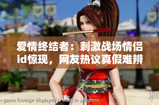 愛(ài)情終結(jié)者：刺激戰(zhàn)場(chǎng)情侶id驚現(xiàn)，網(wǎng)友熱議真假難辨