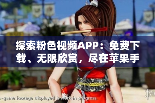 探索粉色視頻APP：免費(fèi)下載、無(wú)限欣賞，盡在蘋(píng)果手機(jī)